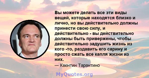 Вы можете делать все эти виды вещей, которые находятся близко и лично, но вы действительно должны принести свою силу, и действительно - вы действительно должны быть привержены, чтобы действительно задушить жизнь из кого 