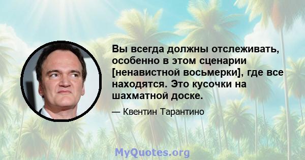 Вы всегда должны отслеживать, особенно в этом сценарии [ненавистной восьмерки], где все находятся. Это кусочки на шахматной доске.