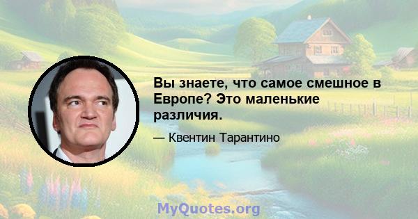 Вы знаете, что самое смешное в Европе? Это маленькие различия.