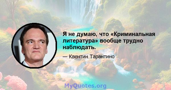 Я не думаю, что «Криминальная литература» вообще трудно наблюдать.