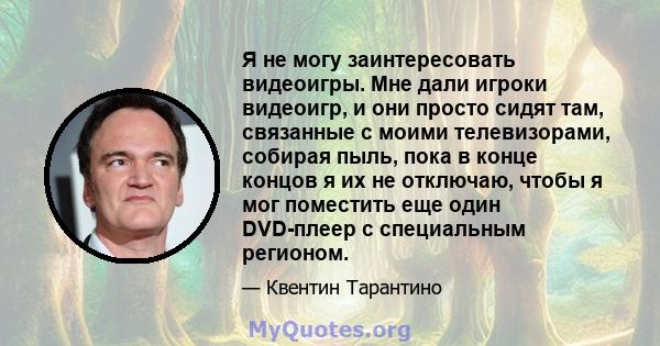 Я не могу заинтересовать видеоигры. Мне дали игроки видеоигр, и они просто сидят там, связанные с моими телевизорами, собирая пыль, пока в конце концов я их не отключаю, чтобы я мог поместить еще один DVD-плеер с