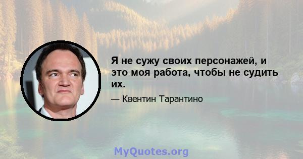 Я не сужу своих персонажей, и это моя работа, чтобы не судить их.