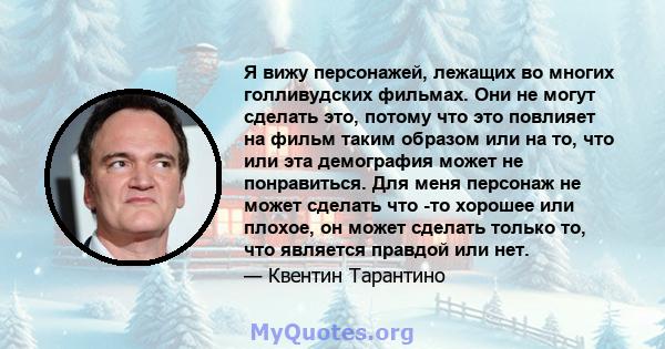 Я вижу персонажей, лежащих во многих голливудских фильмах. Они не могут сделать это, потому что это повлияет на фильм таким образом или на то, что или эта демография может не понравиться. Для меня персонаж не может