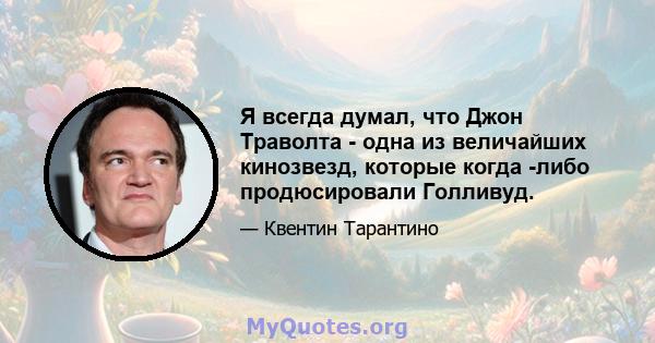 Я всегда думал, что Джон Траволта - одна из величайших кинозвезд, которые когда -либо продюсировали Голливуд.