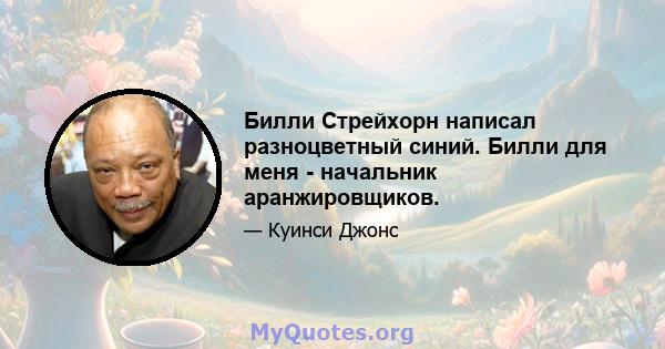 Билли Стрейхорн написал разноцветный синий. Билли для меня - начальник аранжировщиков.