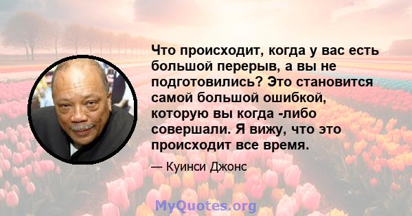 Что происходит, когда у вас есть большой перерыв, а вы не подготовились? Это становится самой большой ошибкой, которую вы когда -либо совершали. Я вижу, что это происходит все время.