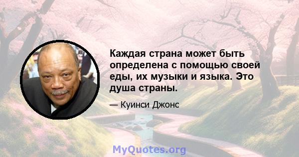 Каждая страна может быть определена с помощью своей еды, их музыки и языка. Это душа страны.