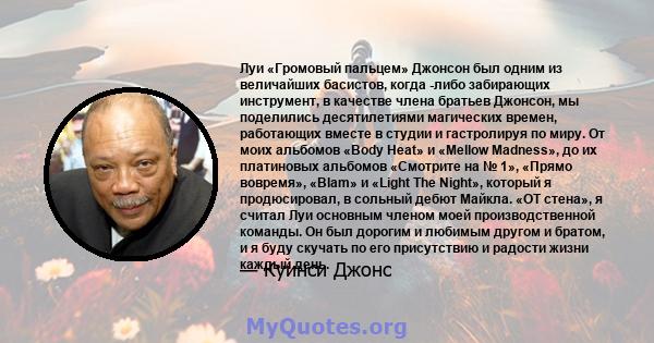 Луи «Громовый пальцем» Джонсон был одним из величайших басистов, когда -либо забирающих инструмент, в качестве члена братьев Джонсон, мы поделились десятилетиями магических времен, работающих вместе в студии и