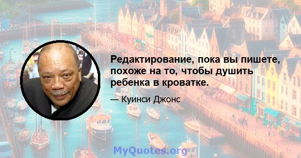 Редактирование, пока вы пишете, похоже на то, чтобы душить ребенка в кроватке.