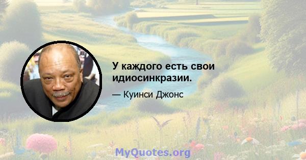 У каждого есть свои идиосинкразии.