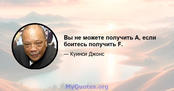 Вы не можете получить A, если боитесь получить F.