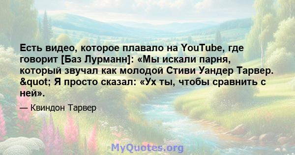 Есть видео, которое плавало на YouTube, где говорит [Баз Лурманн]: «Мы искали парня, который звучал как молодой Стиви Уандер Тарвер. " Я просто сказал: «Ух ты, чтобы сравнить с ней».