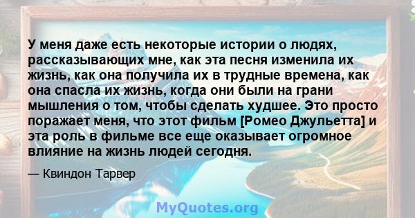 У меня даже есть некоторые истории о людях, рассказывающих мне, как эта песня изменила их жизнь, как она получила их в трудные времена, как она спасла их жизнь, когда они были на грани мышления о том, чтобы сделать