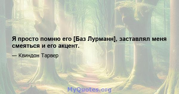 Я просто помню его [Баз Лурманн], заставлял меня смеяться и его акцент.