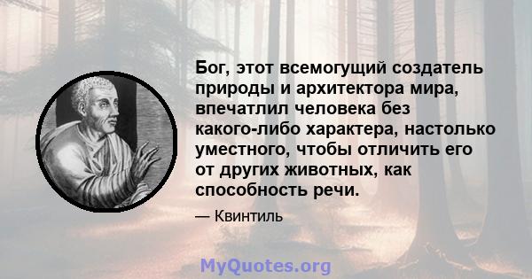 Бог, этот всемогущий создатель природы и архитектора мира, впечатлил человека без какого-либо характера, настолько уместного, чтобы отличить его от других животных, как способность речи.