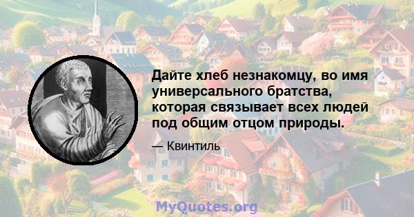 Дайте хлеб незнакомцу, во имя универсального братства, которая связывает всех людей под общим отцом природы.