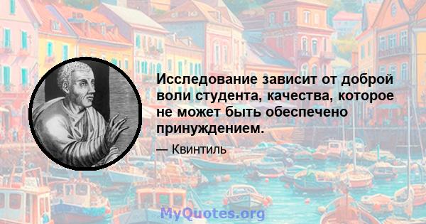 Исследование зависит от доброй воли студента, качества, которое не может быть обеспечено принуждением.