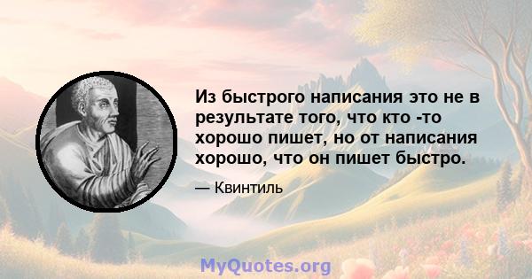 Из быстрого написания это не в результате того, что кто -то хорошо пишет, но от написания хорошо, что он пишет быстро.