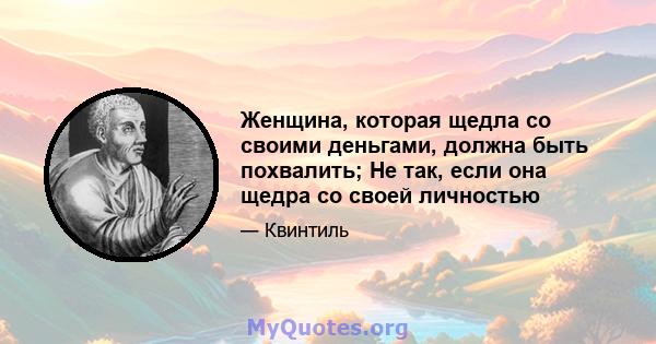 Женщина, которая щедла со своими деньгами, должна быть похвалить; Не так, если она щедра со своей личностью