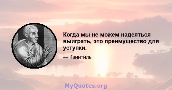 Когда мы не можем надеяться выиграть, это преимущество для уступки.