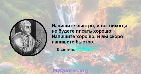 Напишите быстро, и вы никогда не будете писать хорошо; Напишите хорошо, и вы скоро напишете быстро.