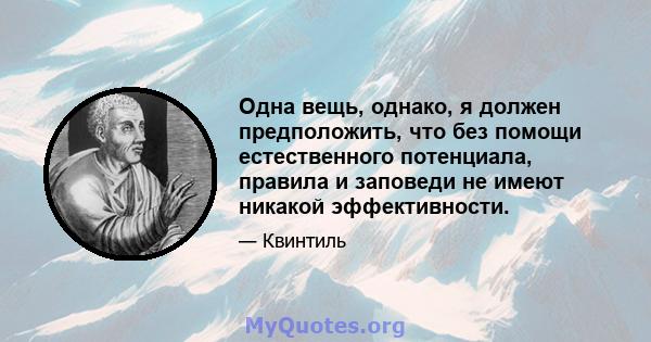 Одна вещь, однако, я должен предположить, что без помощи естественного потенциала, правила и заповеди не имеют никакой эффективности.