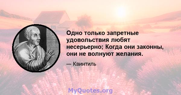 Одно только запретные удовольствия любят несерьерно; Когда они законны, они не волнуют желания.