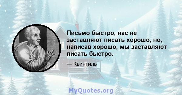 Письмо быстро, нас не заставляют писать хорошо, но, написав хорошо, мы заставляют писать быстро.