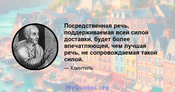 Посредственная речь, поддерживаемая всей силой доставки, будет более впечатляющей, чем лучшая речь, не сопровождаемая такой силой.