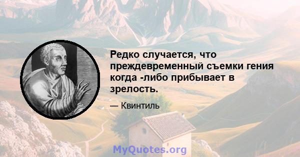 Редко случается, что преждевременный съемки гения когда -либо прибывает в зрелость.