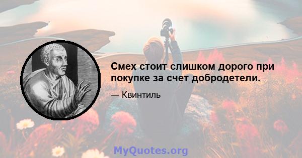 Смех стоит слишком дорого при покупке за счет добродетели.