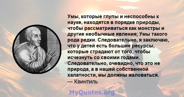 Умы, которые глупы и неспособны к науке, находятся в порядке природы, чтобы рассматриваться как монстры и другие необычные явления; Умы такого рода редки. Следовательно, я заключаю, что у детей есть большие ресурсы,