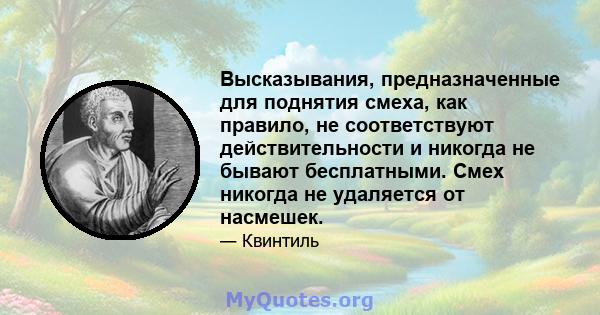 Высказывания, предназначенные для поднятия смеха, как правило, не соответствуют действительности и никогда не бывают бесплатными. Смех никогда не удаляется от насмешек.