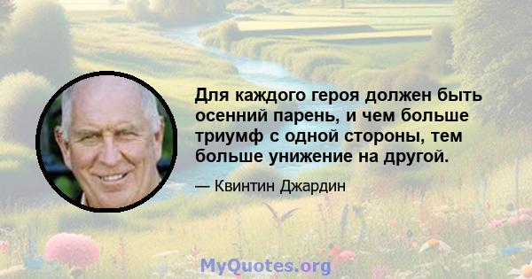 Для каждого героя должен быть осенний парень, и чем больше триумф с одной стороны, тем больше унижение на другой.