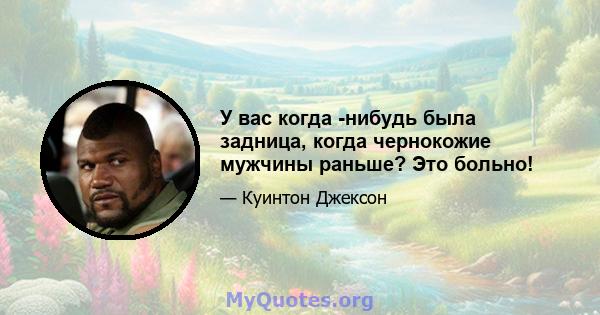 У вас когда -нибудь была задница, когда чернокожие мужчины раньше? Это больно!