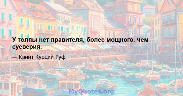 У толпы нет правителя, более мощного, чем суеверия.