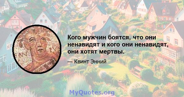 Кого мужчин боятся, что они ненавидят и кого они ненавидят, они хотят мертвы.