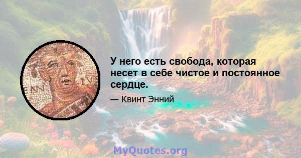 У него есть свобода, которая несет в себе чистое и постоянное сердце.