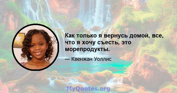 Как только я вернусь домой, все, что я хочу съесть, это морепродукты.