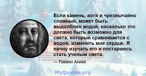 Если камень, хотя и чрезвычайно сложный, может быть выдолблен водой, насколько это должно быть возможно для света, который сравнивается с водой, изменить мое сердце. Я начну изучать его и постараюсь стать ученым света.