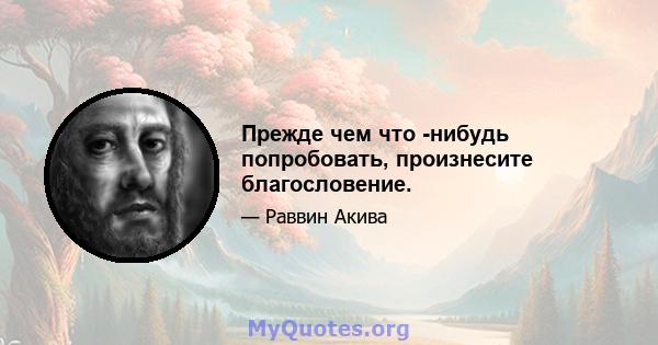 Прежде чем что -нибудь попробовать, произнесите благословение.