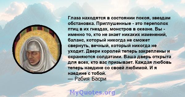 Глаза находятся в состоянии покоя, звездам обстановка. Приглушенные - это переполох птиц в их гнездах, монстров в океане. Вы - именно то, кто не знает никаких изменений, баланс, который никогда не сможет свернуть,