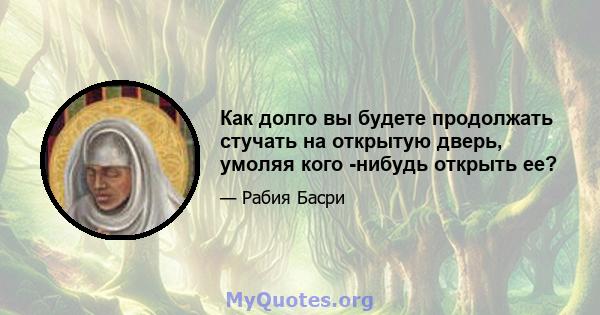 Как долго вы будете продолжать стучать на открытую дверь, умоляя кого -нибудь открыть ее?