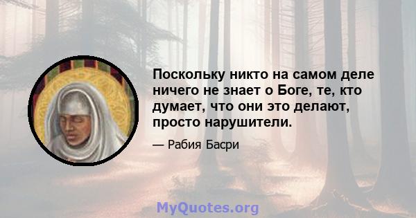 Поскольку никто на самом деле ничего не знает о Боге, те, кто думает, что они это делают, просто нарушители.