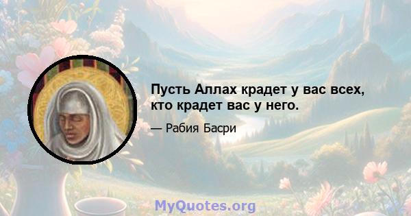 Пусть Аллах крадет у вас всех, кто крадет вас у него.