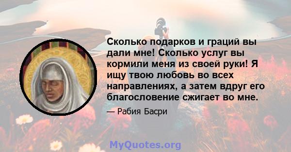 Сколько подарков и граций вы дали мне! Сколько услуг вы кормили меня из своей руки! Я ищу твою любовь во всех направлениях, а затем вдруг его благословение сжигает во мне.