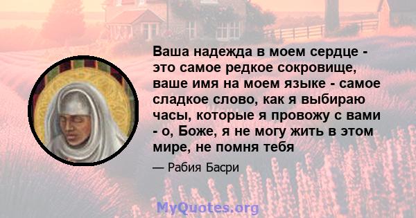 Ваша надежда в моем сердце - это самое редкое сокровище, ваше имя на моем языке - самое сладкое слово, как я выбираю часы, которые я провожу с вами - о, Боже, я не могу жить в этом мире, не помня тебя