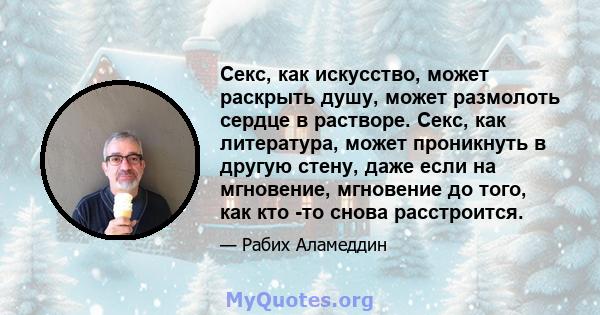 Секс, как искусство, может раскрыть душу, может размолоть сердце в растворе. Секс, как литература, может проникнуть в другую стену, даже если на мгновение, мгновение до того, как кто -то снова расстроится.