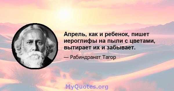 Апрель, как и ребенок, пишет иероглифы на пыли с цветами, вытирает их и забывает.