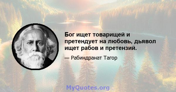 Бог ищет товарищей и претендует на любовь, дьявол ищет рабов и претензий.